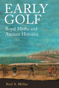 Title: Early Golf: Royal Myths and Ancient Histories, Author: Neil S. Millar