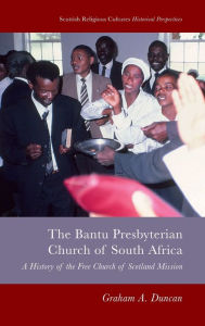 Title: Bantu Presbyterian Church of South Africa: A History of the Free Church of Scotland Mission, Author: Graham A. Duncan