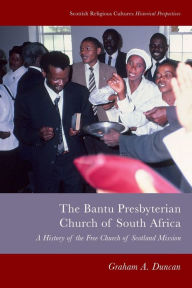 Title: Bantu Presbyterian Church of South Africa: A History of the Free Church of Scotland Mission, Author: Graham A. Duncan