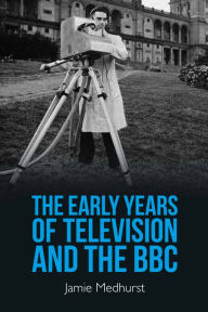 Title: The Early Years of Television and the BBC, Author: Jamie Medhurst