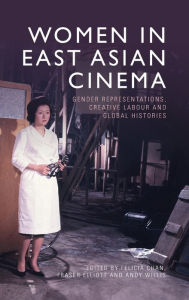 Title: Women in East Asian Cinema: Gender Representations, Creative Labour and Global Histories, Author: Felicia Chan