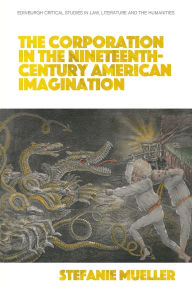 Title: The Corporation in the Nineteenth-Century American Imagination, Author: Stefanie Mueller