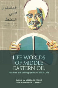 Title: Life Worlds of Middle Eastern Oil: Histories and Ethnographies of Black Gold, Author: Nelida Fuccaro