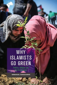 Title: Why Islamists Go Green: Politics, Religion and the Environment, Author: Emmanuel Karagiannis