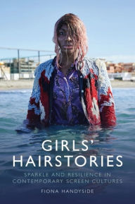 Title: Girls' Hairstories: Sparkle and Resilience in Contemporary Screen Cultures, Author: Fiona Handyside