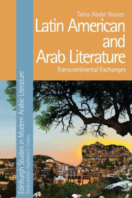 Title: Latin American and Arab Literature: Transcontinental Exchanges, Author: Tahia Abdel Nasser