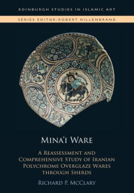 Title: Mina'i Ware: A Reassessment and Comprehensive Study of Iranian Polychrome Overglaze Wares through Sherds, Author: Richard P. McClary