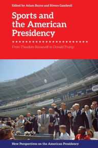 Title: Sports and the American Presidency: From Theodore Roosevelt to Donald Trump, Author: Adam Burns