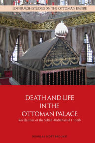 Title: Death and Life in the Ottoman Palace: Revelations of the Sultan Abdülhamid I Tomb, Author: Douglas Scott Brookes