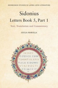 Title: Sidonius: Letters Book 5, Part 1: Text, Translation and Commentary, Author: Giulia Marolla