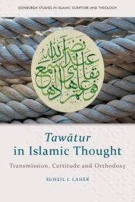 Title: Tawatur in Islamic Thought: Transmission, Certitude and Orthodoxy, Author: Suheil I. Laher