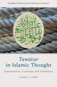 Title: Tawatur in Islamic Thought: Transmission, Certitude and Orthodoxy, Author: Suheil I. Laher