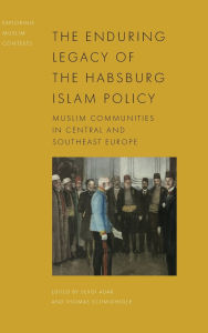 Ebooks free download for kindle The Enduring Legacy of the Habsburg Islam Policy: Muslim Communities in Central and Southeast Europe by Sevgi Adak, Thomas Schmidinger 9781399511339 (English Edition)