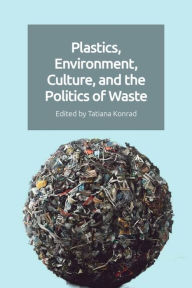 Title: Plastics, Environment, Culture and the Politics of Waste, Author: Tatiana Konrad