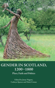 Title: Gender in Scotland, 1200-1800: Place, Faith and Politics, Author: Janay Nugent