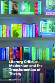 Title: Literary Critique, Modernism and the Transformation of Theory, Author: Mena Mitrano