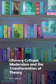 Title: Literary Critique, Modernism and the Transformation of Theory, Author: Mena Mitrano