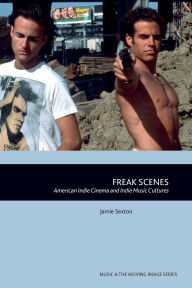 Title: Freak Scenes: American Indie Cinema and Indie Music Cultures, Author: Jamie Sexton