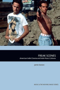 Title: Freak Scenes: American Indie Cinema and Indie Music Cultures, Author: Jamie Sexton