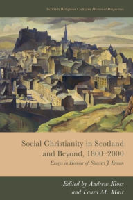 Title: Social Christianity in Scotland and Beyond, 1800-2000: Essays in Honour of Stewart J. Brown, Author: Andrew Kloes