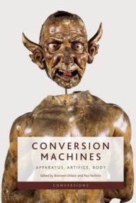 Title: Conversion Machines: Apparatus, Artifice, Body, Author: Bronwen Wilson