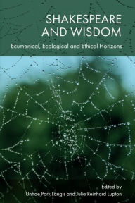 Title: Shakespeare and Wisdom: Ecumenical, Ecological and Ethical Horizons, Author: Unhae Park Langis