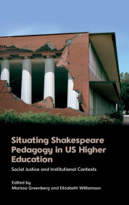 Title: Situating Shakespeare Pedagogy in US Higher Education: Social Justice and Institutional Contexts, Author: Marissa Greenberg