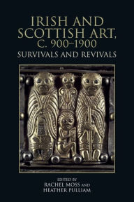 Title: Irish and Scottish Art, c. 900-1900: Survivals and Revivals, Author: Rachel Moss