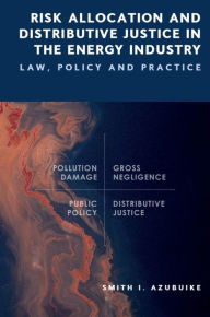 Title: Risk Allocation and Distributive Justice in the Energy Industry: Law, Policy and Practice, Author: Smith I Azubuike