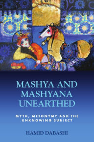 Title: Mashya and Mashyana Unearthed: Myth, Metonymy and the Unknowing Subject, Author: Hamid Dabashi