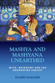 Title: Mashya and Mashyana Unearthed: Myth, Metonymy and the Unknowing Subject, Author: Hamid Dabashi