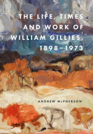 Title: The Life, Times and Work of William Gillies, 1898-1973, Author: Andrew McPherson