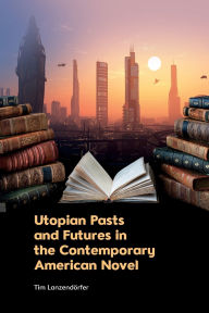 Best seller ebook downloads Utopian Pasts and Futures in the Contemporary American Novel by Tim Lanzendörfer (English literature) 9781399519151