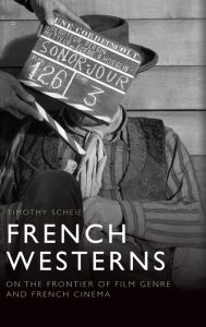 Title: French Westerns: On the Frontier of Film Genre and French Cinema, Author: Timothy Scheie