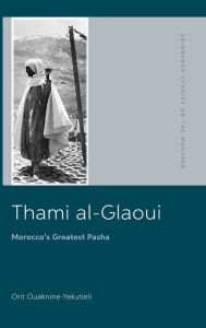 Title: Thami al-Glaoui: Morocco's Greatest Pasha, Author: Orit Ouaknine-Yekutieli