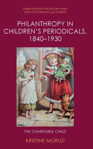 Title: Philanthropy in Children's Periodicals, 1840-1930: The Charitable Child, Author: Kristine Moruzi