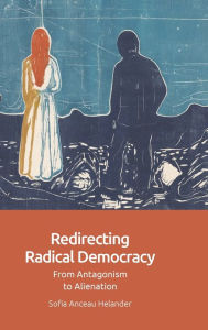 Title: Redirecting Radical Democracy: From Antagonism to Alienation, Author: Sofia Anceau Helander