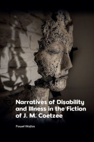 Title: Narratives of Disability and Illness in the Fiction of J. M. Coetzee, Author: Pawel Wojtas