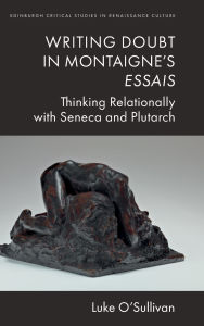 Title: Writing Doubt in Montaigne's Essais: Thinking Relationally with Seneca and Plutarch, Author: Luke O'Sullivan