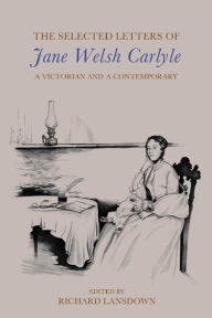 Title: The Selected Letters of Jane Welsh Carlyle: A Victorian and a Contemporary, Author: Jane Welsh Carlyle