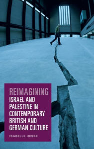 Title: Reimagining Israel and Palestine in Contemporary British and German Culture, Author: Isabelle Hesse