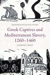 Title: Greek Captives and Mediterranean Slavery, 1260-1460, Author: Alasdair C Grant
