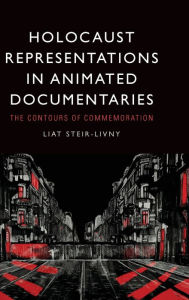 Title: Holocaust Representations in Animated Documentaries: The Contours of Commemoration, Author: Liat Steir-Livny