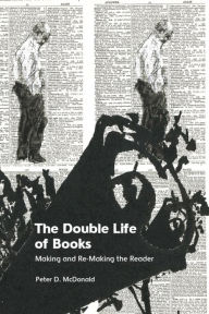 Title: The Double Life of Books: Making and Re-Making the Reader, Author: Peter D McDonald