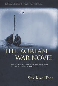 Title: The Korean War Novel: Rewriting History from the Civil War to the Post-Cold War, Author: Suk Koo Rhee