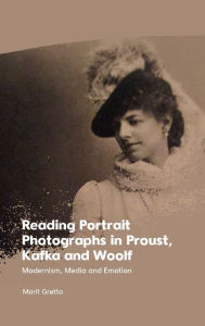 Title: Reading Portrait Photographs in Proust, Kafka and Woolf: Modernism, Media and Emotion, Author: Marit Grøtta