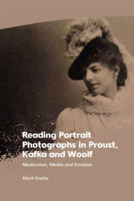 Title: Reading Portrait Photographs in Proust, Kafka and Woolf: Modernism, Media and Emotion, Author: Marit Grøtta