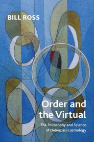 Title: Order and the Virtual: The Philosophy and Science of Deleuzian Cosmology, Author: Bill Ross