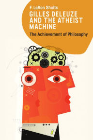 Title: Gilles Deleuze and the Atheist Machine: The Achievement of Philosophy, Author: F. LeRon Shults