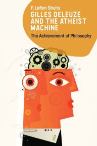 Title: Gilles Deleuze and the Atheist Machine: The Achievement of Philosophy, Author: F. LeRon Shults